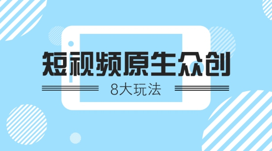 短视频营销原生众创8种玩法
