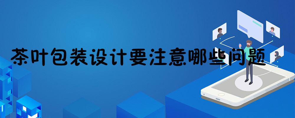 茶叶包装设计要注意哪些问题 茶叶包装设计应注意哪些问题