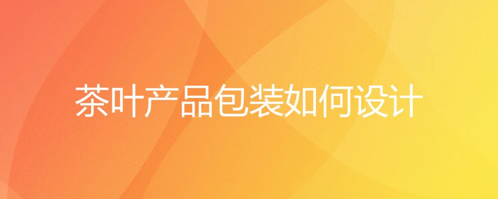 茶叶产品包装如何设计 如何设计茶叶产品包装