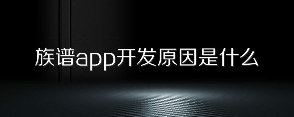 族谱app开发原因是什么 族谱app开发