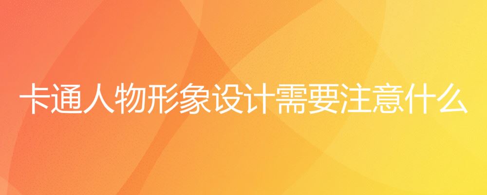 卡通人物形象设计需要注意什么 卡通人物形象设计