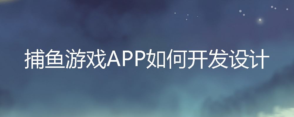 捕鱼游戏APP如何开发设计 捕鱼游戏APP开发