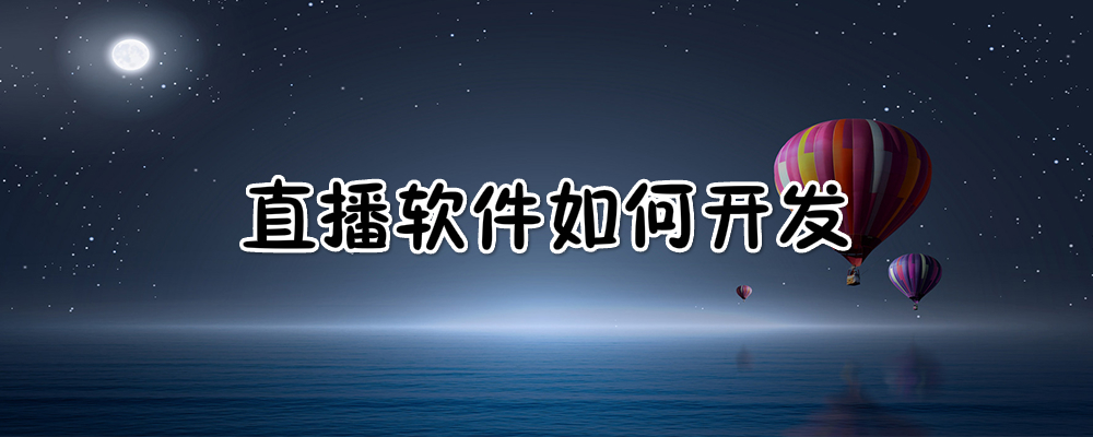 直播软件如何开发 直播软件如何开发