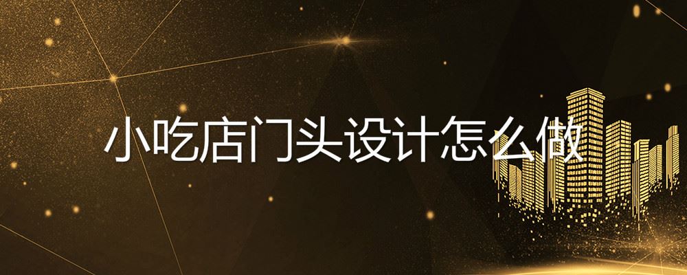 小吃店门头设计怎么做 小吃店门头设计