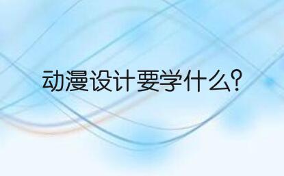 动漫设计要学什么?动漫设计有发展前景吗?