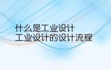 什么是工业设计 工业设计的设计流程