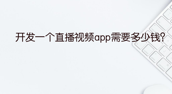 开发一个直播视频app需要多少钱?