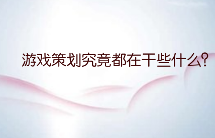 游戏策划究竟都在干些什么？