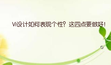 Vi设计如何表现个性？这四点要做好！