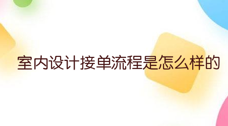 室内设计接单流程是怎么样的