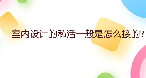 室内设计的私活一般是怎么接的?