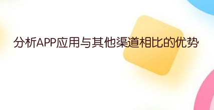分析APP应用与其他渠道相比的优势