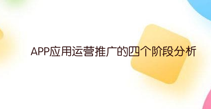 APP应用运营推广的四个阶段分析