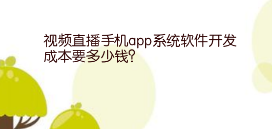 视频直播手机app系统软件开发成本要多少钱?