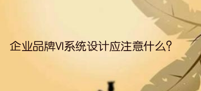 企业品牌VI系统设计应注意什么?