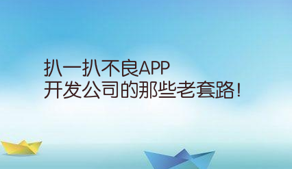 看看不良APP开发公司的老套路有哪些