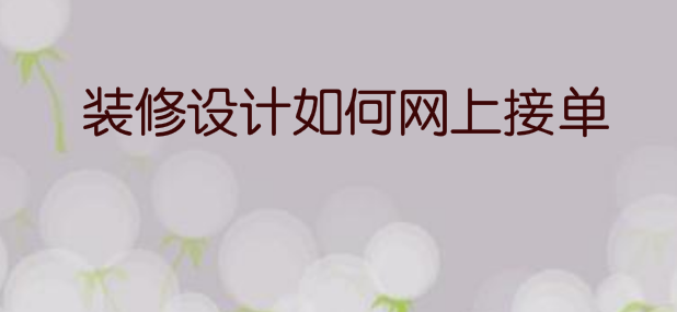 装修设计如何网上接单，装修设计怎么接私单