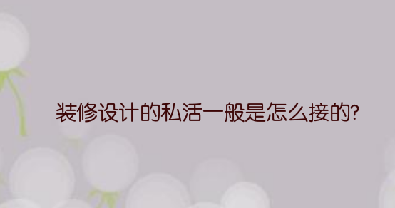装修设计的私活一般是怎么接的?