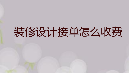 装修设计接单怎么收费，收费标准?
