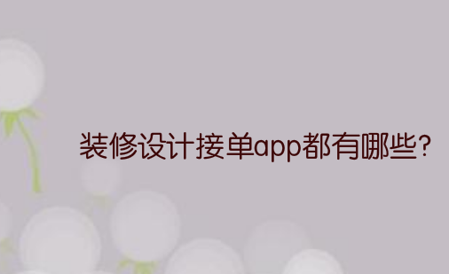 装修设计接单app都有哪些?装修设计接私活的app