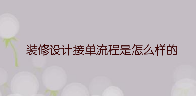 装修设计接单流程是怎么样的