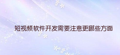 短视频软件开发需要注意更哪些方面