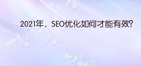 2021年,SEO优化如何才能有效?