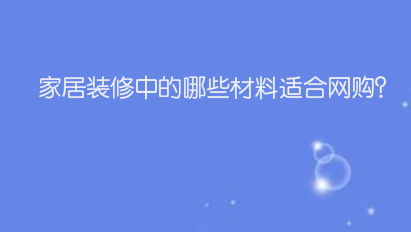 家居装修中的哪些材料适合网购？