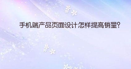 手机端产品页面设计怎样提高销量?