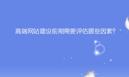 高端网站建设前期需要评估哪些因素？