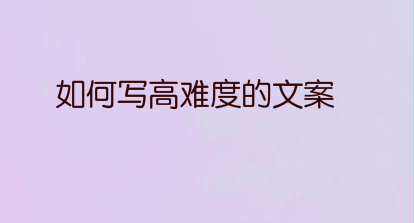如何写高难度的文案？