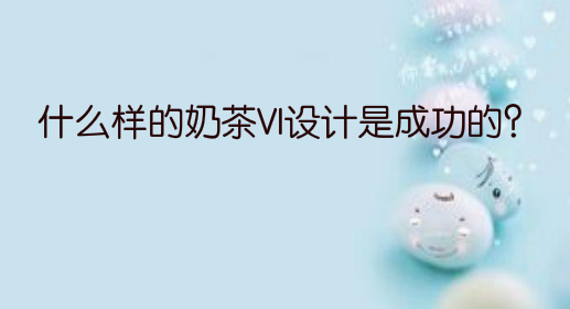 什么样的奶茶VI设计是成功的?