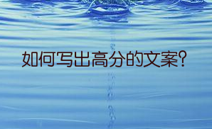 如何写出高分的文案?