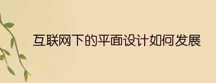 互联网下的平面设计如何发展