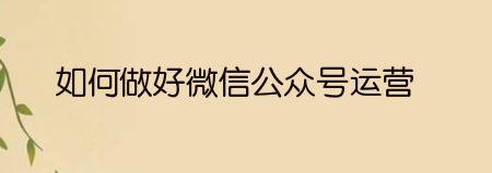 分享如何做好微信公众号运营的步骤?