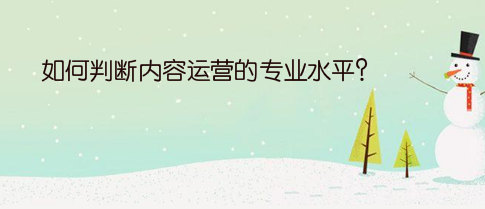 如何判断内容运营的专业水平?