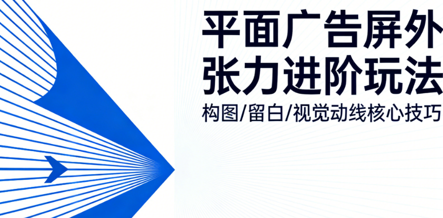 平面广告怎么做出“屏外张力”?构图、留白、视觉动线的进阶玩法