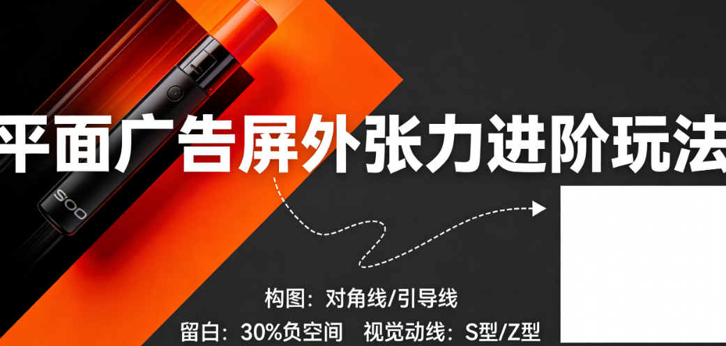 平面广告怎么做出“屏外张力”?构图、留白、视觉动线的进阶玩法