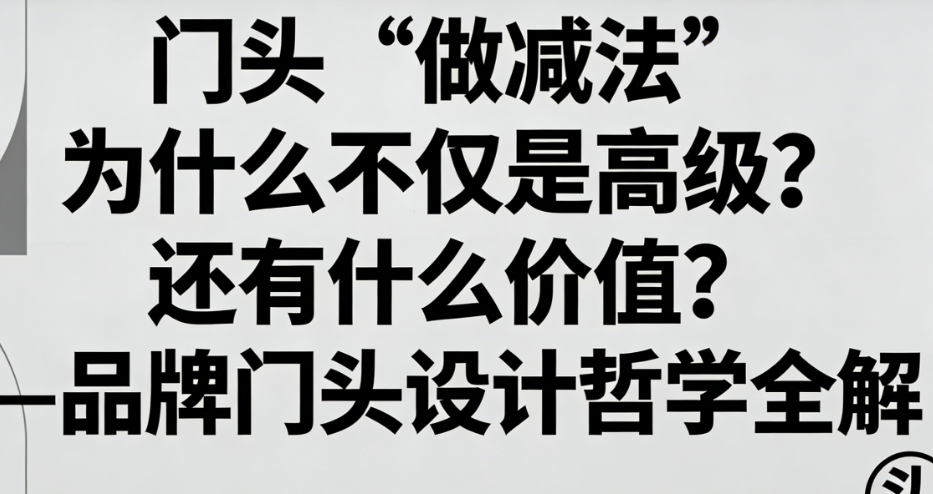 门头“做减法”为什么不仅是高级?还有什么价值?——品牌门头设计哲学全解