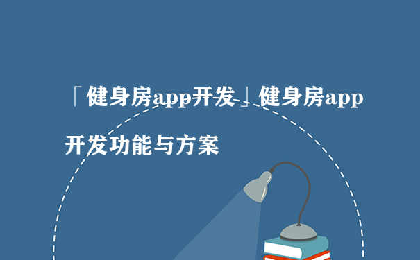 「健身房app开发」健身房app开发功能与方案