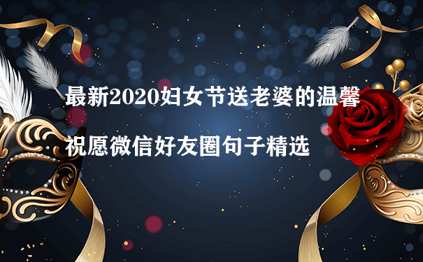 最新2020妇女节送老婆的温馨祝愿微信好友圈句子精选