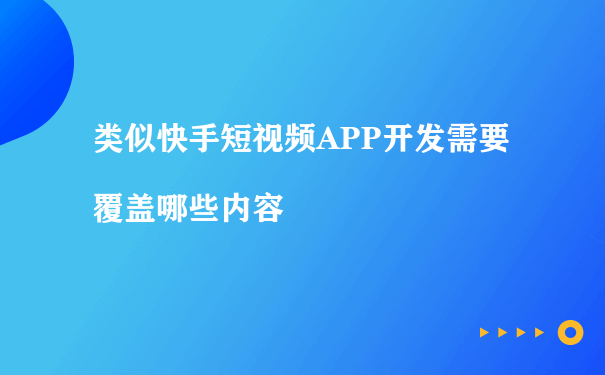 类似快手短视频APP开发需要覆盖哪些内容