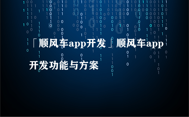 「顺风车app开发」顺风车app开发功能与方案