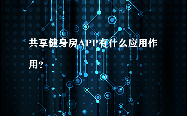 共享健身房APP有什么应用作用？