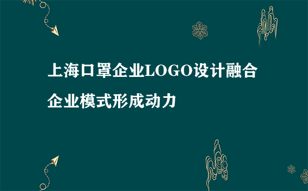 上海口罩企业LOGO设计融合企业模式形成动力