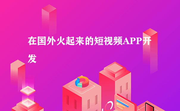 在国外火起来的短视频APP开发