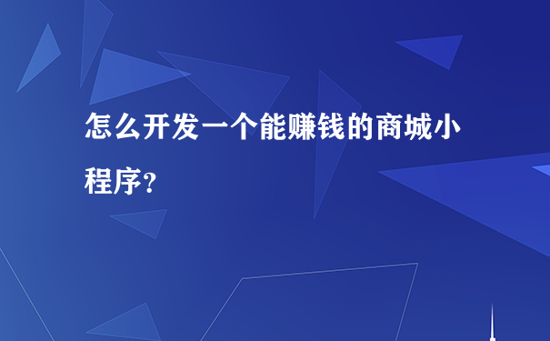 怎么开发一个能赚钱的商城小程序?