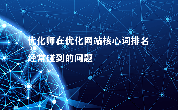 优化师在优化网站核心词排名经常碰到的问题