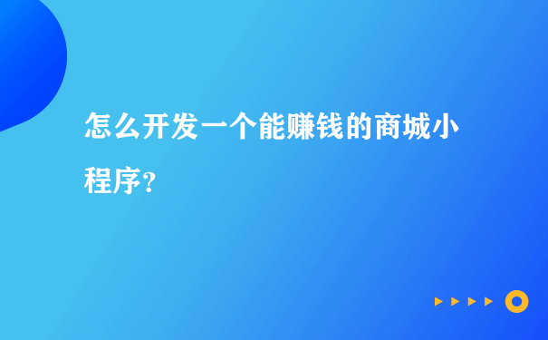 怎么开发一个能赚钱的商城小程序？