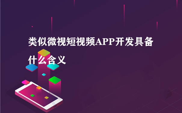 类似微视短视频APP开发具备什么含义